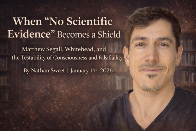 When “No Scientific Evidence” Becomes an Unintentional Shield: The Philosophy of Matthew Segall, Whitehead, and the Testability of Consciousness and Falsifiability